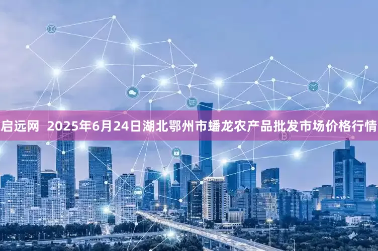 启远网  2025年6月24日湖北鄂州市蟠龙农产品批发市场价格行情