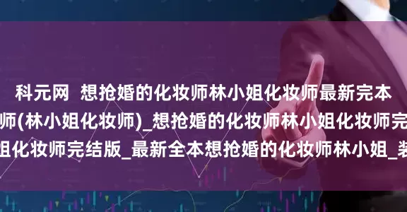 科元网  想抢婚的化妆师林小姐化妆师最新完本_完整版想抢婚的化妆师(林小姐化妆师)_想抢婚的化妆师林小姐化妆师完结版_最新全本想抢婚的化妆师林小姐_装饰品_婚礼_金属