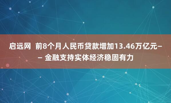启远网  前8个月人民币贷款增加13.46万亿元—— 金融支持实体经济稳固有力