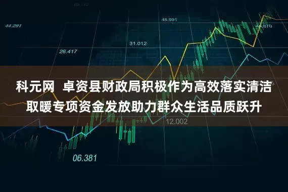 科元网  卓资县财政局积极作为高效落实清洁取暖专项资金发放助力群众生活品质跃升