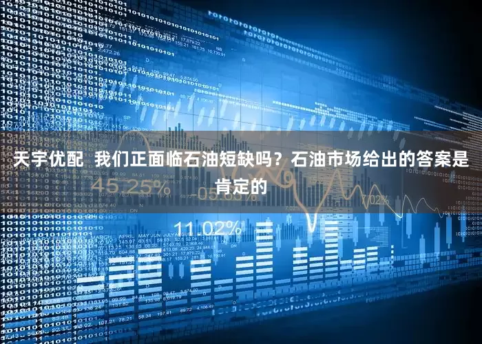 天宇优配  我们正面临石油短缺吗？石油市场给出的答案是肯定的