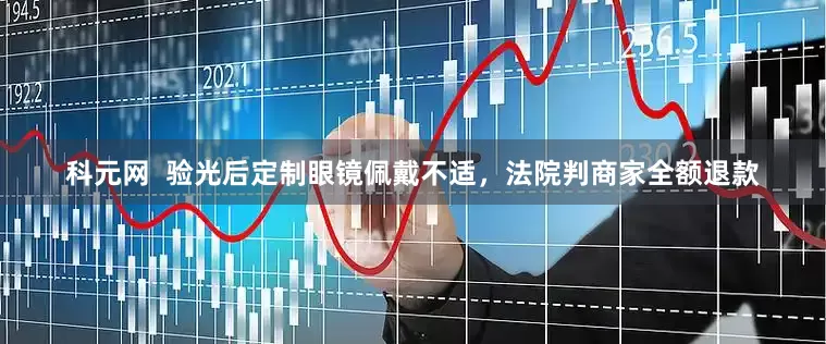 科元网  验光后定制眼镜佩戴不适，法院判商家全额退款